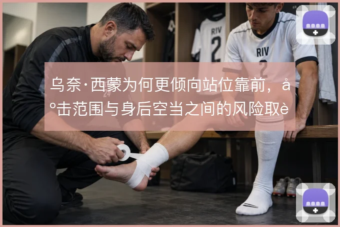 乌奈·西蒙为何更倾向站位靠前，出击范围与身后空当之间的风险取舍