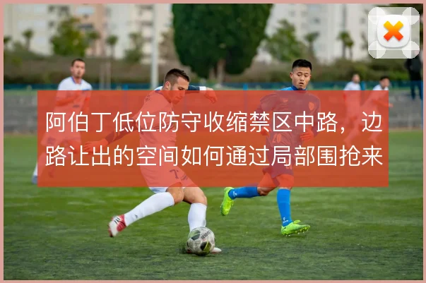 阿伯丁低位防守收缩禁区中路，边路让出的空间如何通过局部围抢来弥补