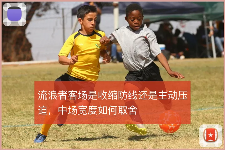 流浪者客场是收缩防线还是主动压迫，中场宽度如何取舍