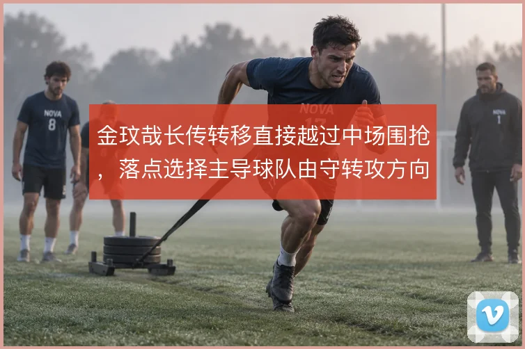 金玟哉长传转移直接越过中场围抢,落点选择主导球队由守转攻方向