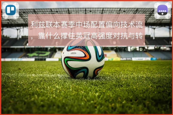 利兹联本赛季中场配置偏向技术流，靠什么撑住英冠高强度对抗与转换节奏