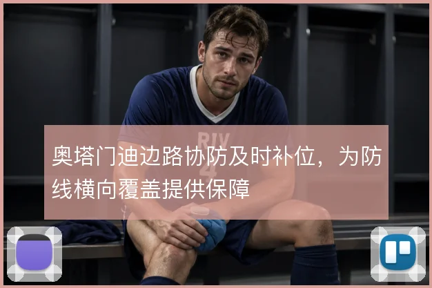 奥塔门迪边路协防及时补位，为防线横向覆盖提供保障