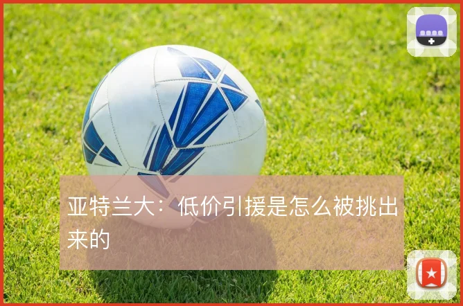 亚特兰大：低价引援是怎么被挑出来的