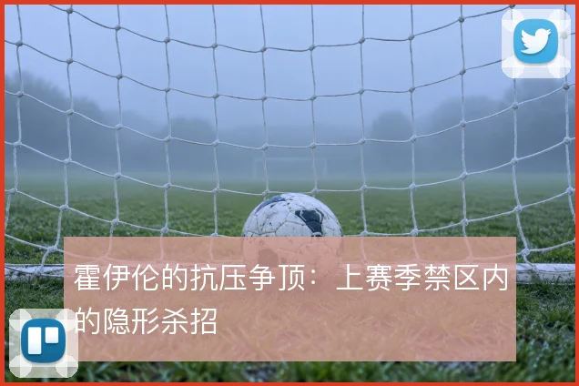 霍伊伦的抗压争顶:上赛季禁区内的隐形杀招