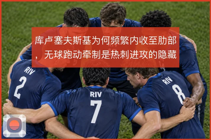 库卢塞夫斯基为何频繁内收至肋部,无球跑动牵制是热刺进攻的隐藏支点