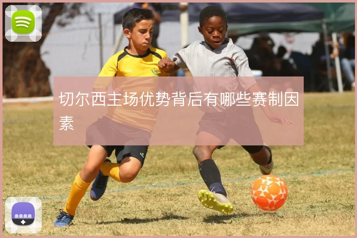 切尔西主场优势背后有哪些赛制因素