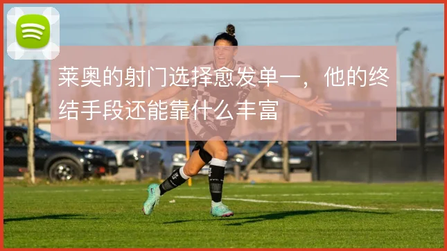 莱奥的射门选择愈发单一，他的终结手段还能靠什么丰富
