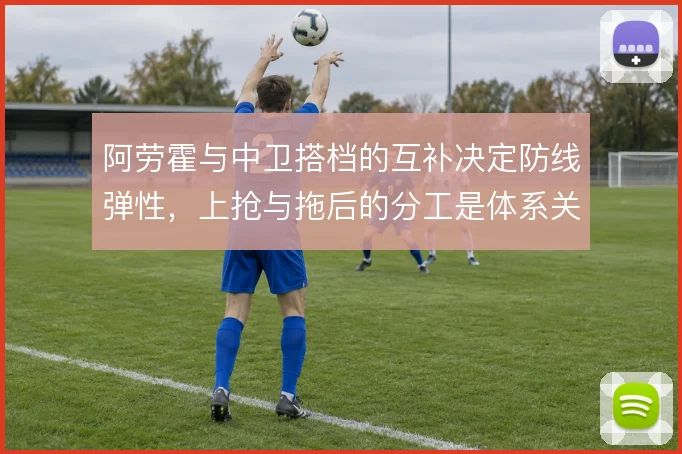 阿劳霍与中卫搭档的互补决定防线弹性，上抢与拖后的分工是体系关键