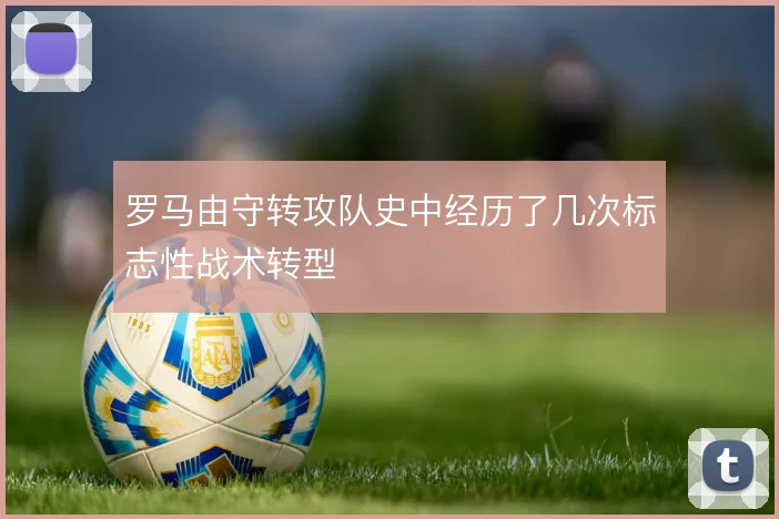 罗马由守转攻队史中经历了几次标志性战术转型