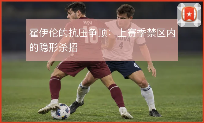 霍伊伦的抗压争顶:上赛季禁区内的隐形杀招