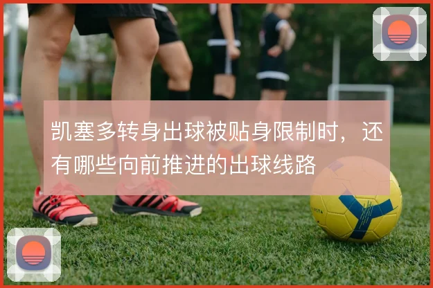 凯塞多转身出球被贴身限制时，还有哪些向前推进的出球线路