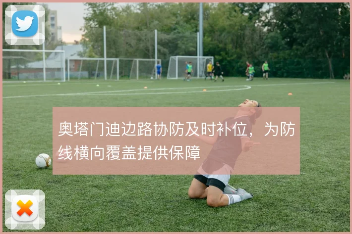 奥塔门迪边路协防及时补位，为防线横向覆盖提供保障