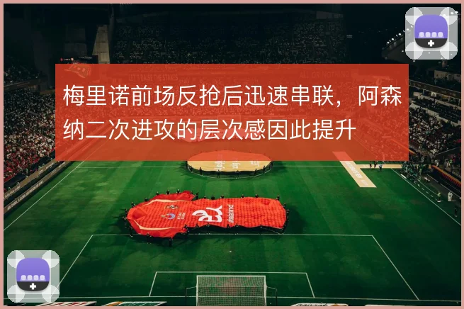 梅里诺前场反抢后迅速串联，阿森纳二次进攻的层次感因此提升