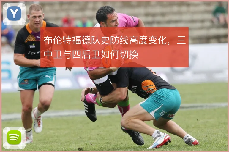 布伦特福德队史防线高度变化，三中卫与四后卫如何切换