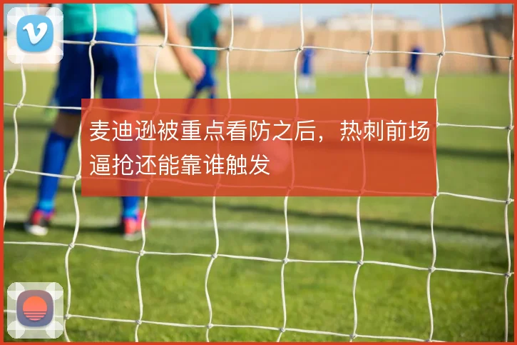 麦迪逊被重点看防之后，热刺前场逼抢还能靠谁触发