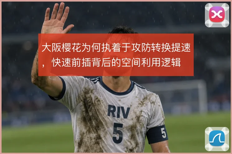 大阪樱花为何执着于攻防转换提速，快速前插背后的空间利用逻辑
