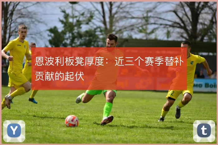 恩波利板凳厚度：近三个赛季替补贡献的起伏