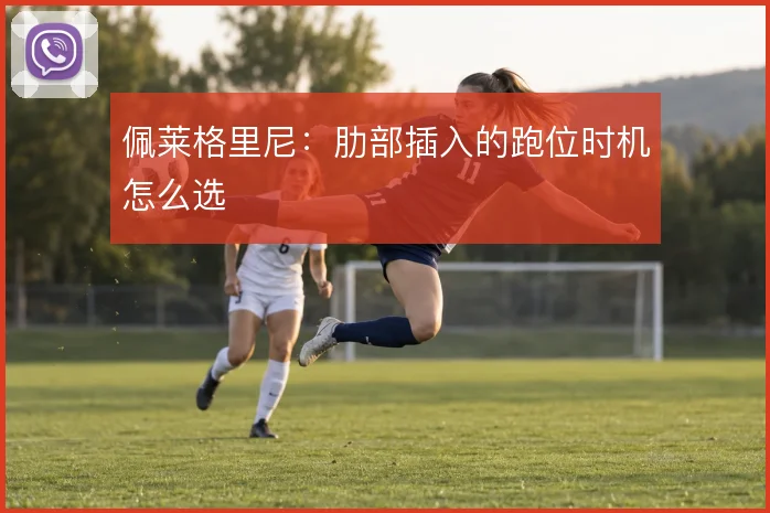 佩莱格里尼:肋部插入的跑位时机怎么选