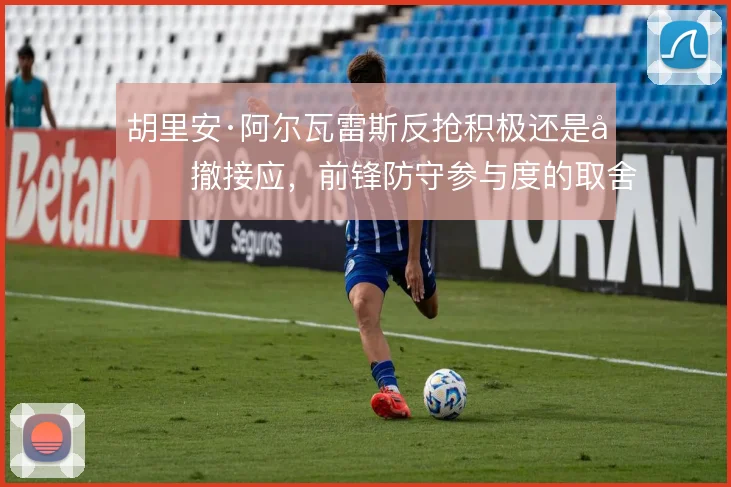 胡里安·阿尔瓦雷斯反抢积极还是回撤接应，前锋防守参与度的取舍