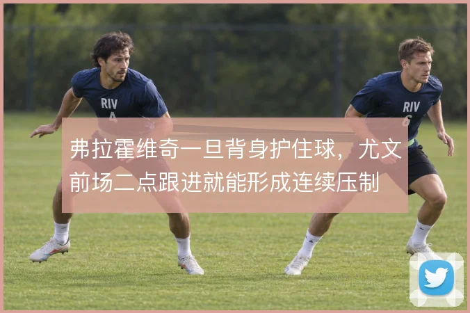 弗拉霍维奇一旦背身护住球，尤文前场二点跟进就能形成连续压制