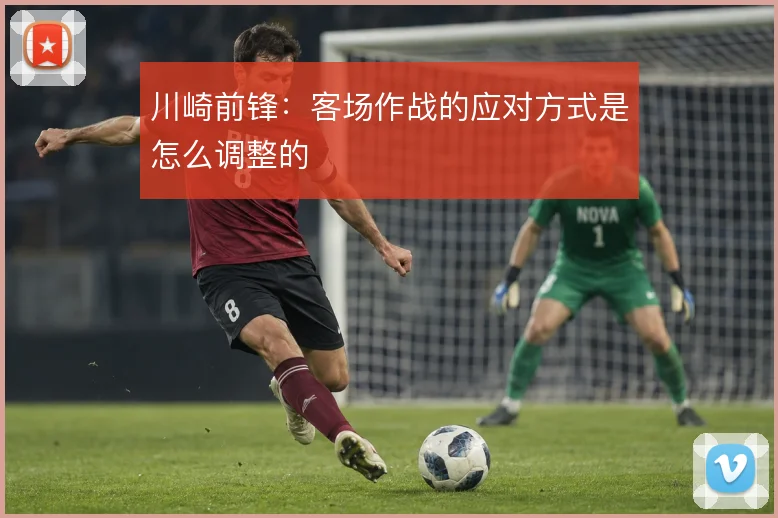 川崎前锋:客场作战的应对方式是怎么调整的