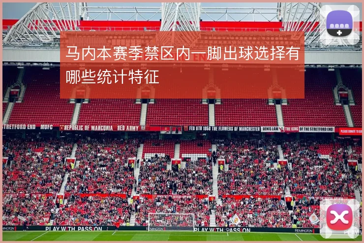 马内本赛季禁区内一脚出球选择有哪些统计特征