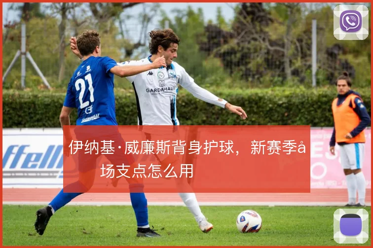 伊纳基·威廉斯背身护球，新赛季前场支点怎么用
