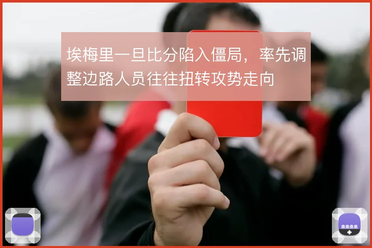 埃梅里一旦比分陷入僵局，率先调整边路人员往往扭转攻势走向
