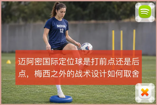 迈阿密国际定位球是打前点还是后点，梅西之外的战术设计如何取舍