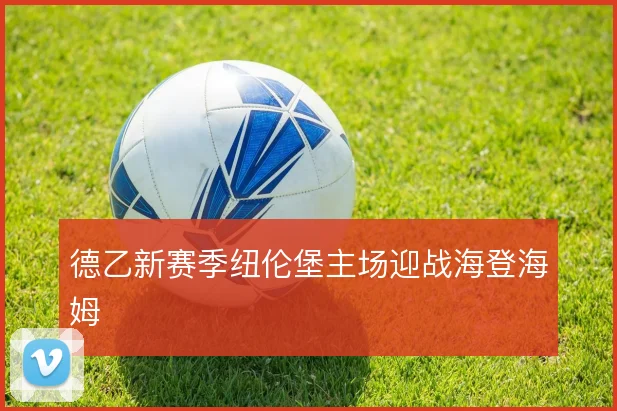 德乙新赛季纽伦堡主场迎战海登海姆