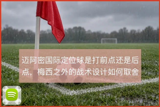 迈阿密国际定位球是打前点还是后点，梅西之外的战术设计如何取舍