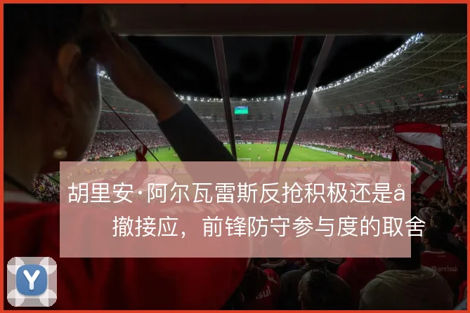 胡里安·阿尔瓦雷斯反抢积极还是回撤接应，前锋防守参与度的取舍