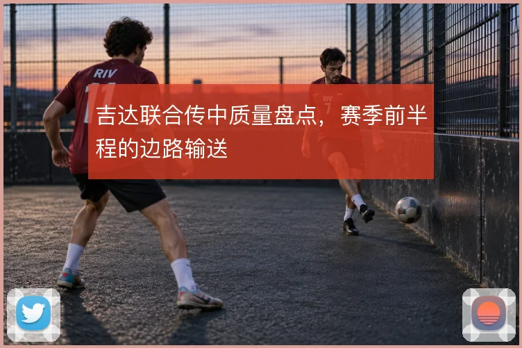 吉达联合传中质量盘点，赛季前半程的边路输送