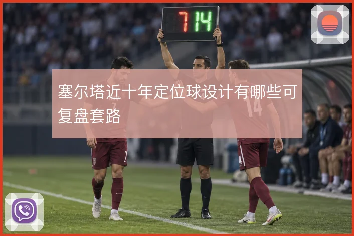 塞尔塔近十年定位球设计有哪些可复盘套路