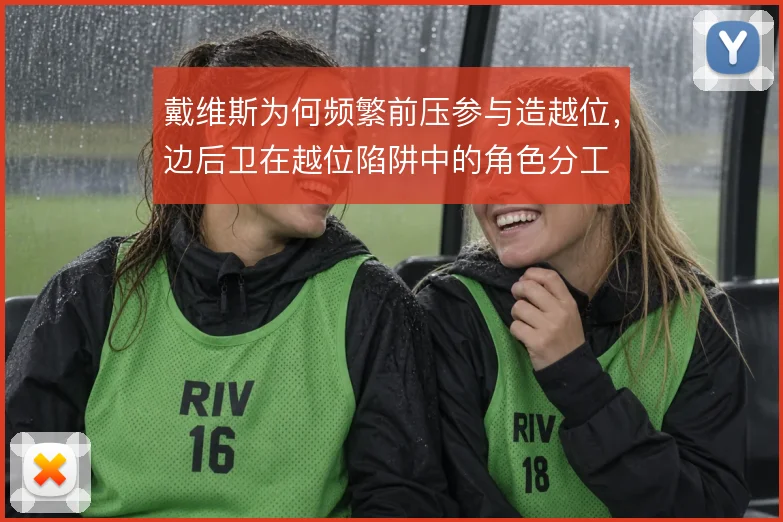戴维斯为何频繁前压参与造越位,边后卫在越位陷阱中的角色分工