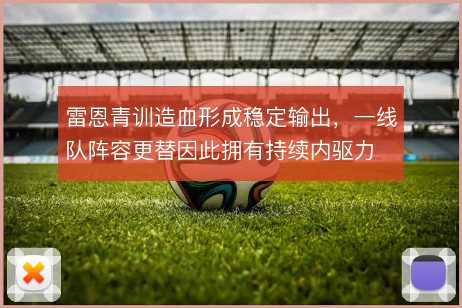 雷恩青训造血形成稳定输出，一线队阵容更替因此拥有持续内驱力