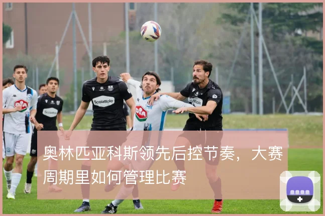 奥林匹亚科斯领先后控节奏，大赛周期里如何管理比赛