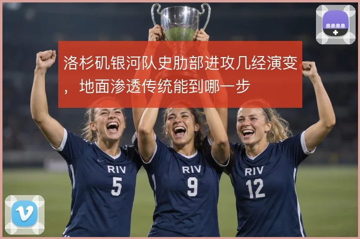 洛杉矶银河队史肋部进攻几经演变，地面渗透传统能到哪一步