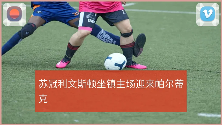 苏冠利文斯顿坐镇主场迎来帕尔蒂克