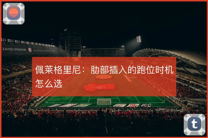 佩莱格里尼:肋部插入的跑位时机怎么选