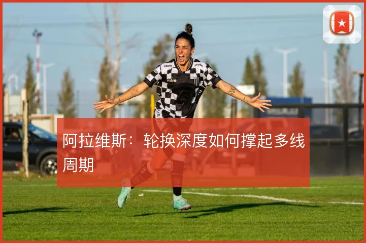 阿拉维斯：轮换深度如何撑起多线周期