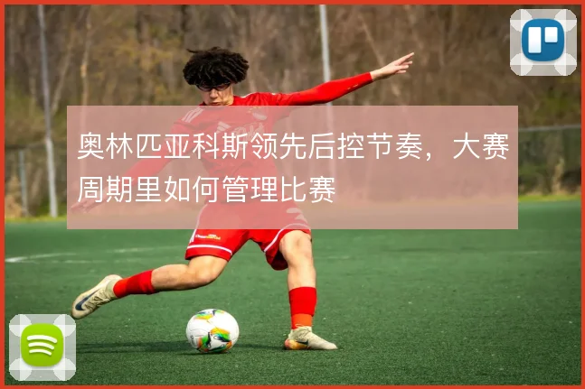 奥林匹亚科斯领先后控节奏，大赛周期里如何管理比赛