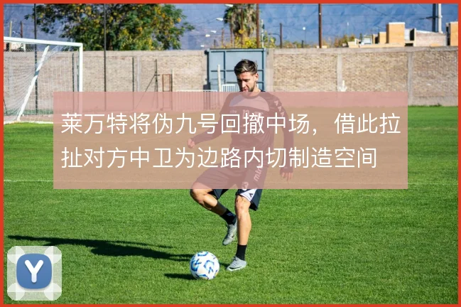 莱万特将伪九号回撤中场,借此拉扯对方中卫为边路内切制造空间