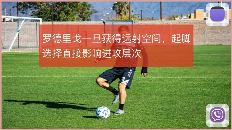 罗德里戈一旦获得远射空间，起脚选择直接影响进攻层次