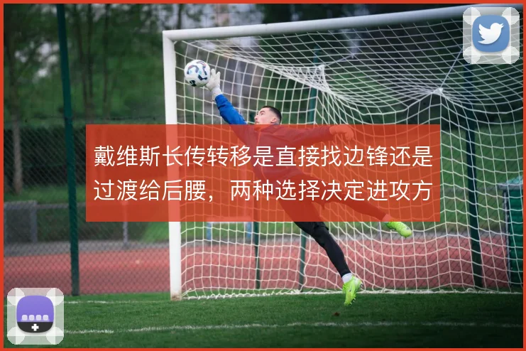 戴维斯长传转移是直接找边锋还是过渡给后腰，两种选择决定进攻方向